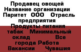 Продавец овощей › Название организации ­ Паритет, ООО › Отрасль предприятия ­ Продукты питания, табак › Минимальный оклад ­ 25 000 - Все города Работа » Вакансии   . Чувашия респ.,Новочебоксарск г.